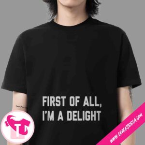 First Of All Im A Delight T-Shirt